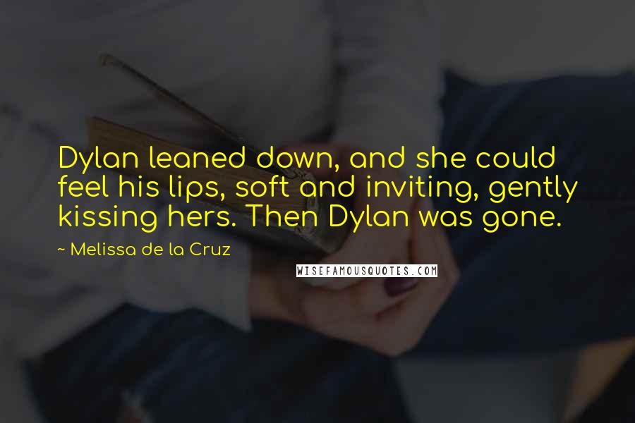 Melissa De La Cruz Quotes: Dylan leaned down, and she could feel his lips, soft and inviting, gently kissing hers. Then Dylan was gone.