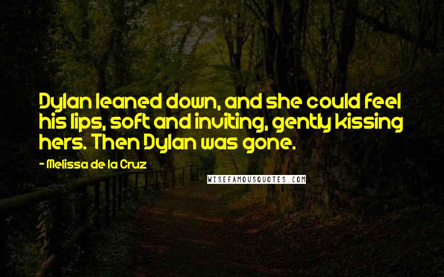 Melissa De La Cruz Quotes: Dylan leaned down, and she could feel his lips, soft and inviting, gently kissing hers. Then Dylan was gone.