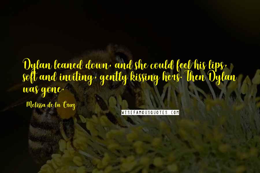 Melissa De La Cruz Quotes: Dylan leaned down, and she could feel his lips, soft and inviting, gently kissing hers. Then Dylan was gone.