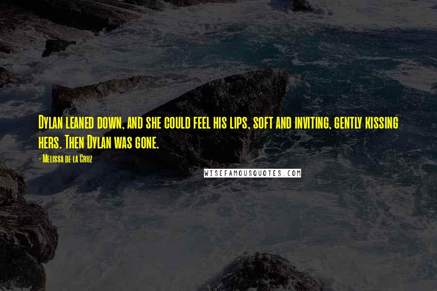 Melissa De La Cruz Quotes: Dylan leaned down, and she could feel his lips, soft and inviting, gently kissing hers. Then Dylan was gone.