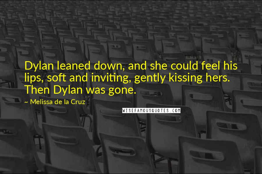 Melissa De La Cruz Quotes: Dylan leaned down, and she could feel his lips, soft and inviting, gently kissing hers. Then Dylan was gone.