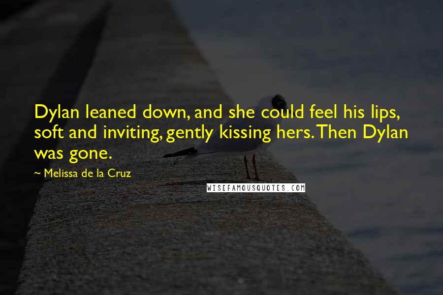 Melissa De La Cruz Quotes: Dylan leaned down, and she could feel his lips, soft and inviting, gently kissing hers. Then Dylan was gone.