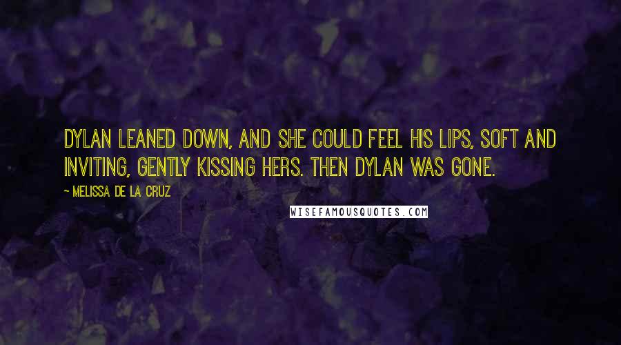 Melissa De La Cruz Quotes: Dylan leaned down, and she could feel his lips, soft and inviting, gently kissing hers. Then Dylan was gone.