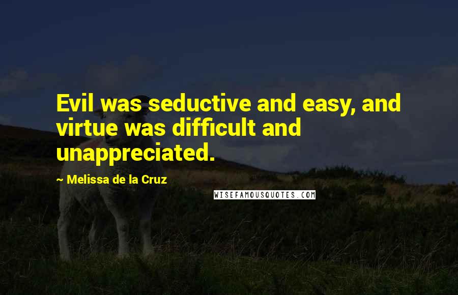 Melissa De La Cruz Quotes: Evil was seductive and easy, and virtue was difficult and unappreciated.
