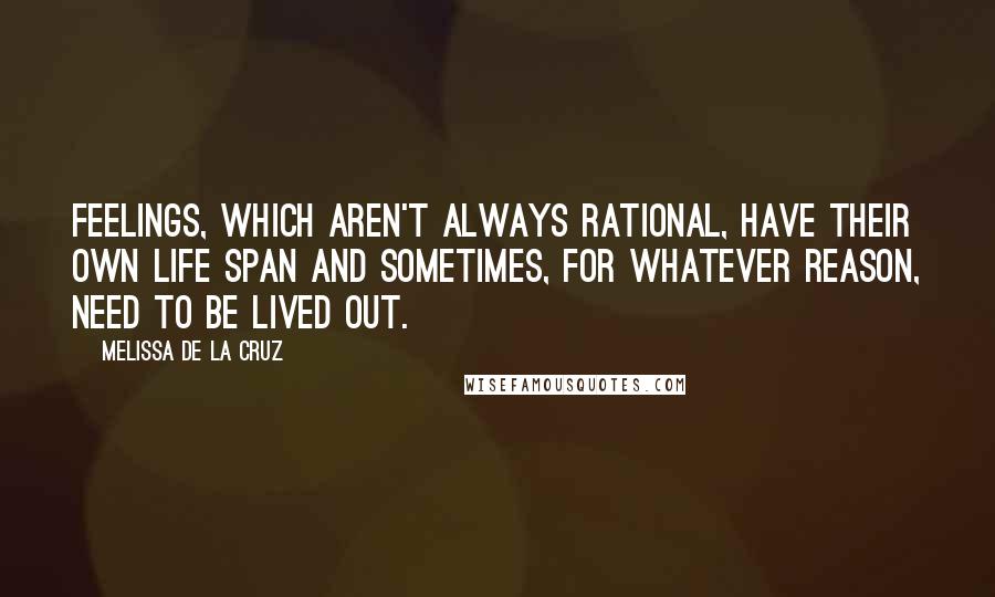 Melissa De La Cruz Quotes: Feelings, which aren't always rational, have their own life span and sometimes, for whatever reason, need to be lived out.