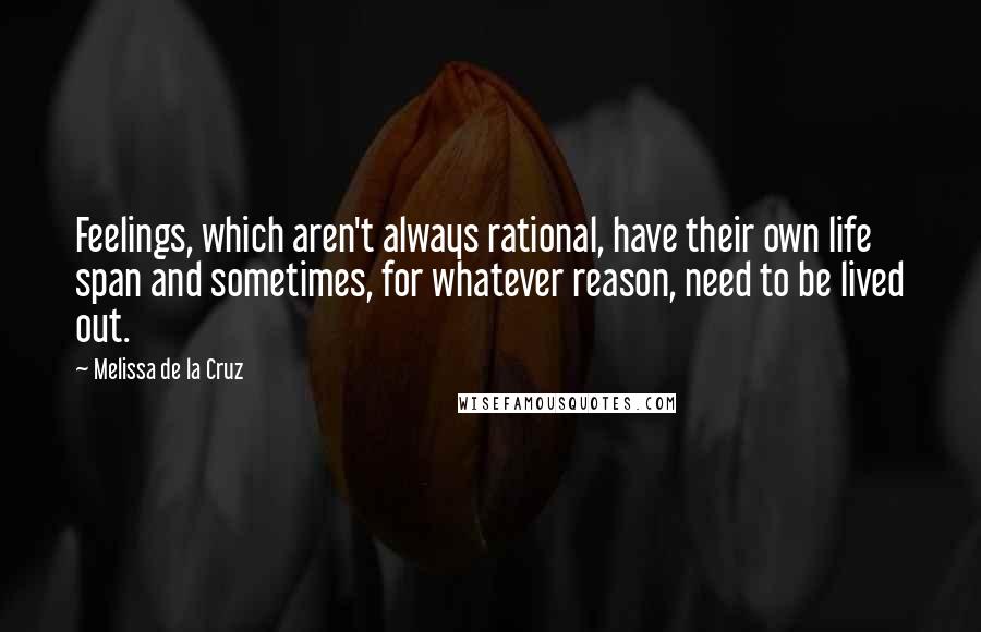 Melissa De La Cruz Quotes: Feelings, which aren't always rational, have their own life span and sometimes, for whatever reason, need to be lived out.