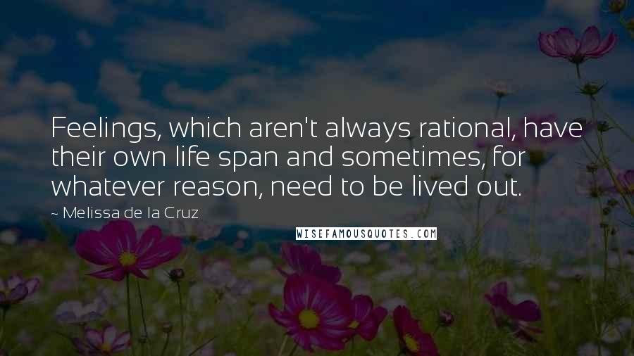 Melissa De La Cruz Quotes: Feelings, which aren't always rational, have their own life span and sometimes, for whatever reason, need to be lived out.