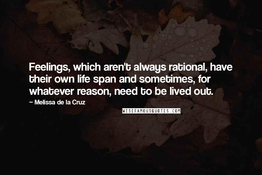 Melissa De La Cruz Quotes: Feelings, which aren't always rational, have their own life span and sometimes, for whatever reason, need to be lived out.