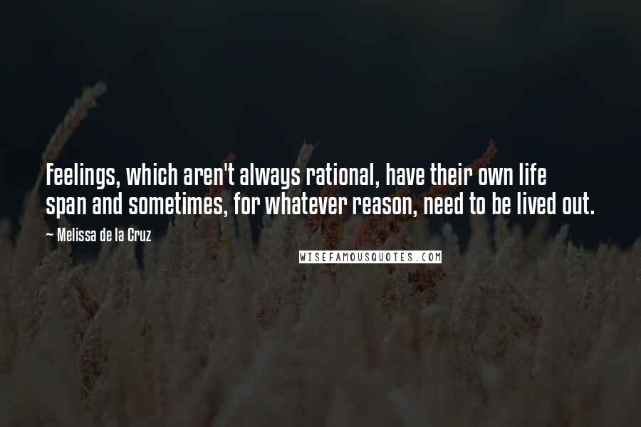 Melissa De La Cruz Quotes: Feelings, which aren't always rational, have their own life span and sometimes, for whatever reason, need to be lived out.