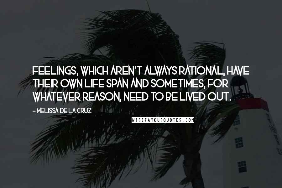 Melissa De La Cruz Quotes: Feelings, which aren't always rational, have their own life span and sometimes, for whatever reason, need to be lived out.