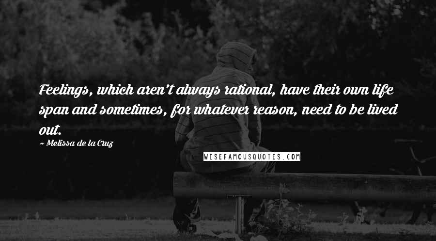 Melissa De La Cruz Quotes: Feelings, which aren't always rational, have their own life span and sometimes, for whatever reason, need to be lived out.