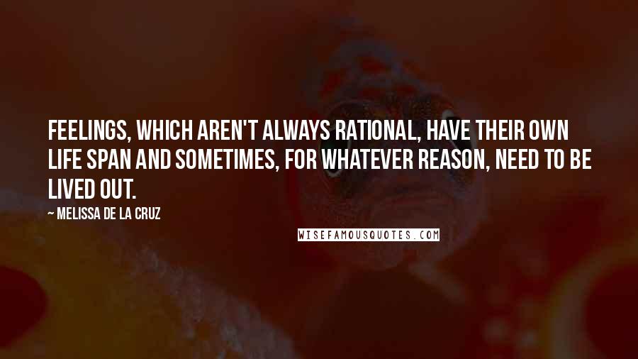 Melissa De La Cruz Quotes: Feelings, which aren't always rational, have their own life span and sometimes, for whatever reason, need to be lived out.