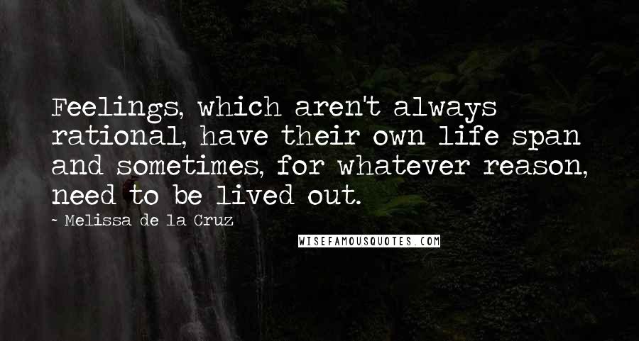 Melissa De La Cruz Quotes: Feelings, which aren't always rational, have their own life span and sometimes, for whatever reason, need to be lived out.