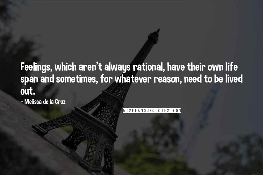 Melissa De La Cruz Quotes: Feelings, which aren't always rational, have their own life span and sometimes, for whatever reason, need to be lived out.