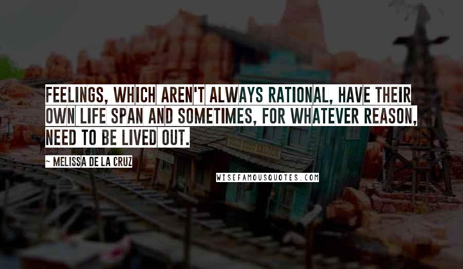 Melissa De La Cruz Quotes: Feelings, which aren't always rational, have their own life span and sometimes, for whatever reason, need to be lived out.