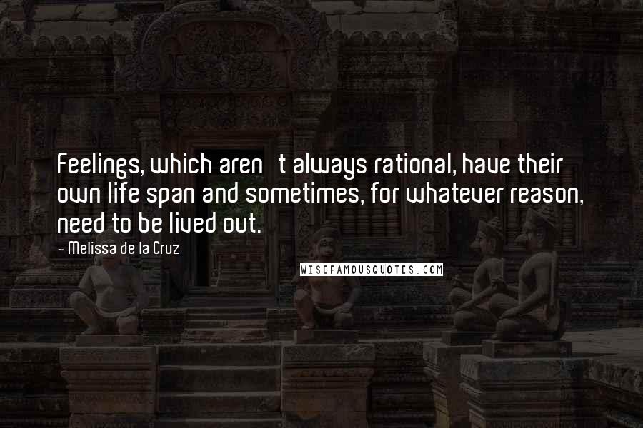 Melissa De La Cruz Quotes: Feelings, which aren't always rational, have their own life span and sometimes, for whatever reason, need to be lived out.