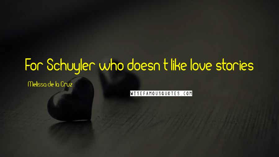 Melissa De La Cruz Quotes: For Schuyler who doesn't like love stories