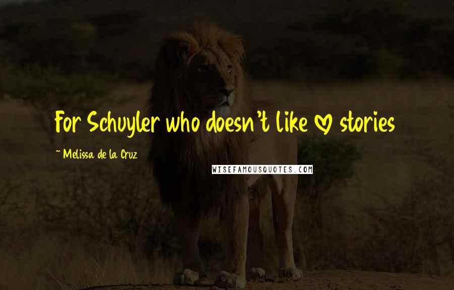 Melissa De La Cruz Quotes: For Schuyler who doesn't like love stories