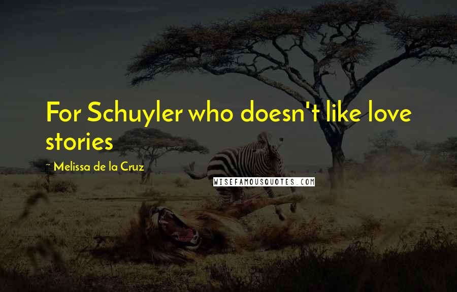 Melissa De La Cruz Quotes: For Schuyler who doesn't like love stories