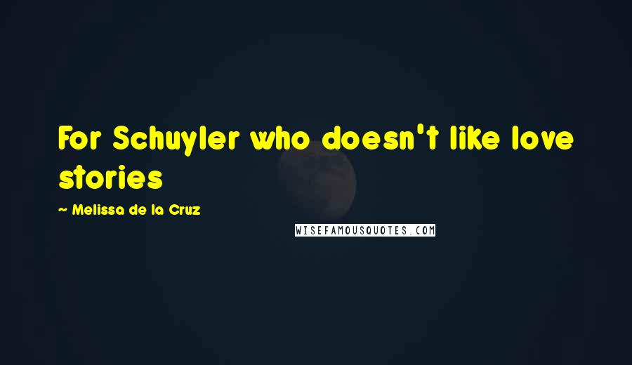 Melissa De La Cruz Quotes: For Schuyler who doesn't like love stories