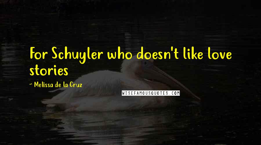 Melissa De La Cruz Quotes: For Schuyler who doesn't like love stories