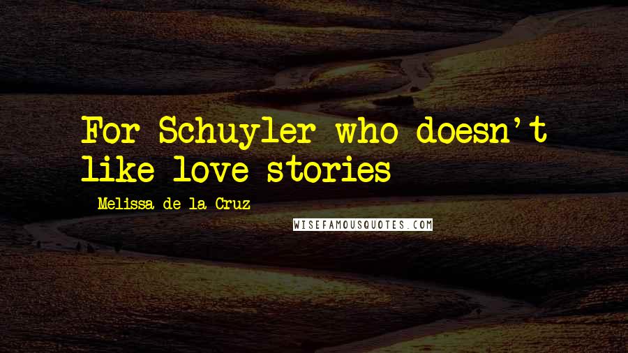 Melissa De La Cruz Quotes: For Schuyler who doesn't like love stories