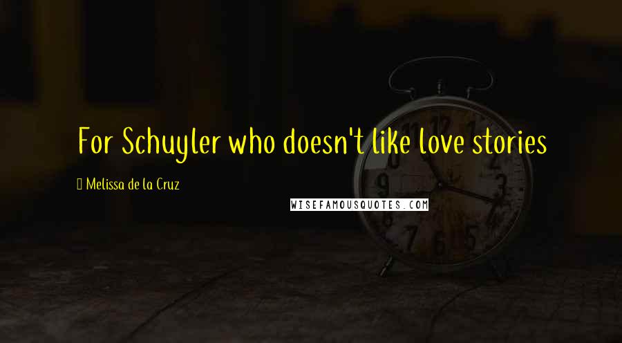 Melissa De La Cruz Quotes: For Schuyler who doesn't like love stories