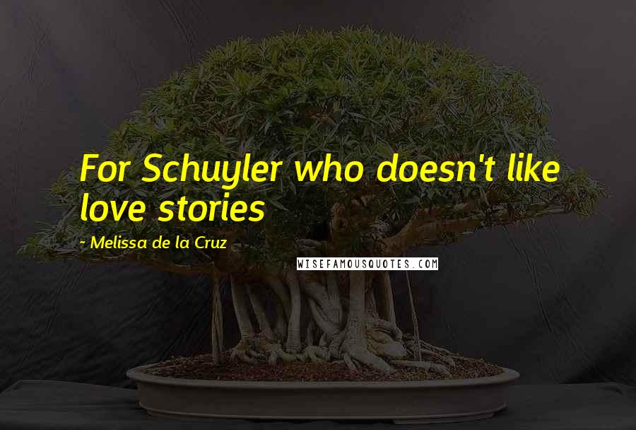 Melissa De La Cruz Quotes: For Schuyler who doesn't like love stories
