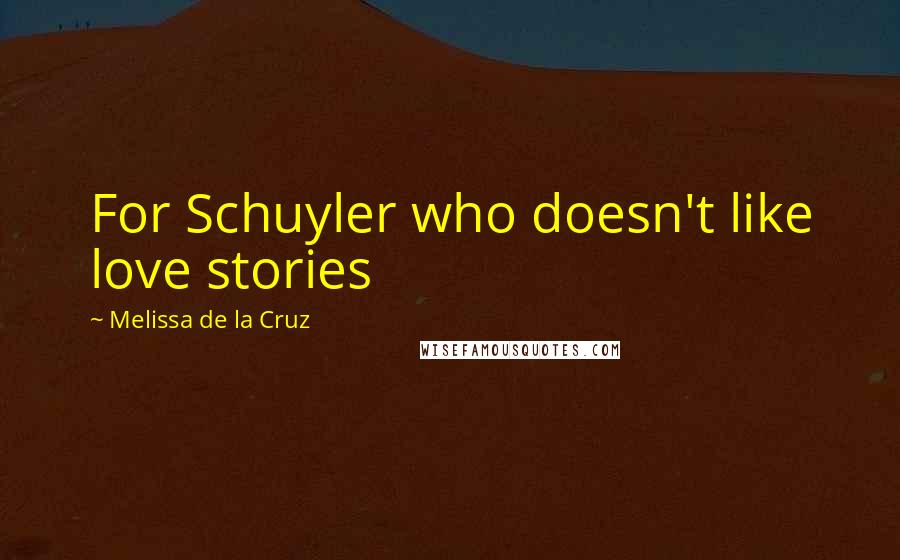 Melissa De La Cruz Quotes: For Schuyler who doesn't like love stories