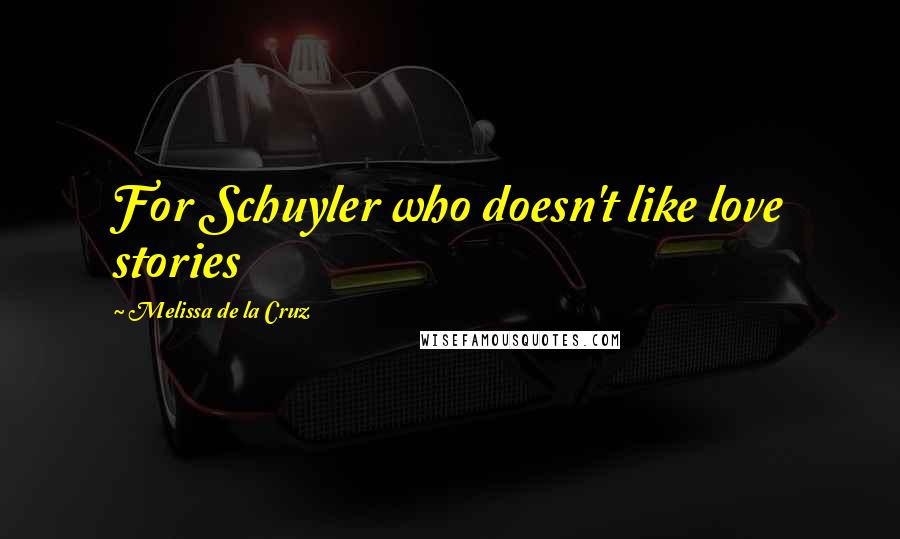 Melissa De La Cruz Quotes: For Schuyler who doesn't like love stories
