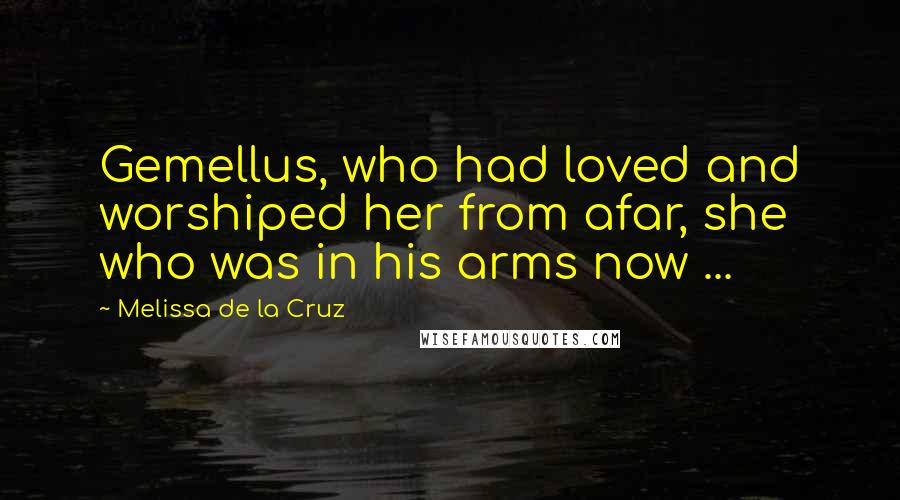 Melissa De La Cruz Quotes: Gemellus, who had loved and worshiped her from afar, she who was in his arms now ...