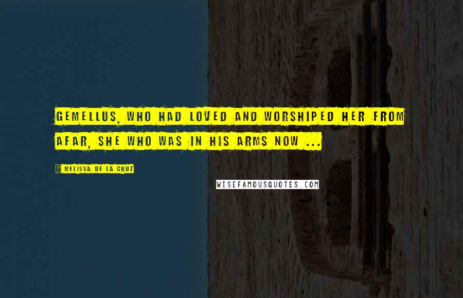 Melissa De La Cruz Quotes: Gemellus, who had loved and worshiped her from afar, she who was in his arms now ...