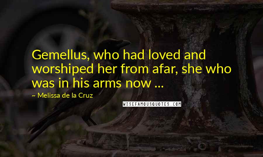 Melissa De La Cruz Quotes: Gemellus, who had loved and worshiped her from afar, she who was in his arms now ...