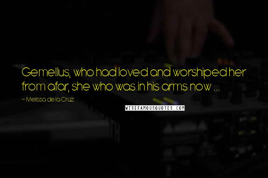 Melissa De La Cruz Quotes: Gemellus, who had loved and worshiped her from afar, she who was in his arms now ...