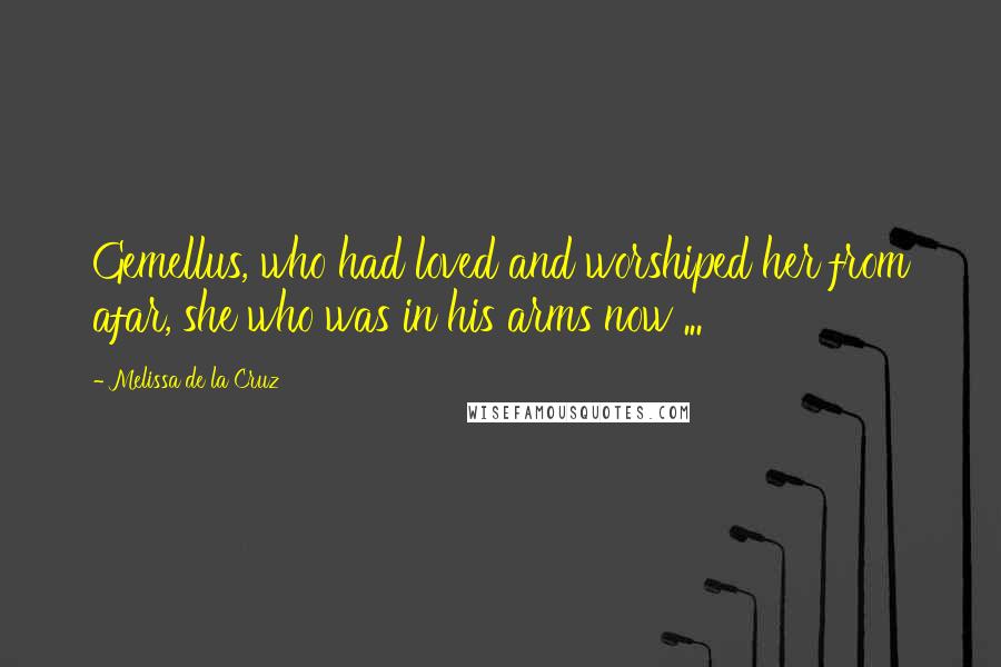 Melissa De La Cruz Quotes: Gemellus, who had loved and worshiped her from afar, she who was in his arms now ...