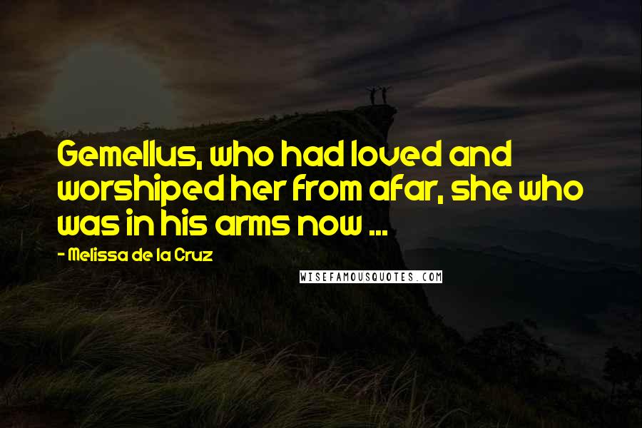 Melissa De La Cruz Quotes: Gemellus, who had loved and worshiped her from afar, she who was in his arms now ...