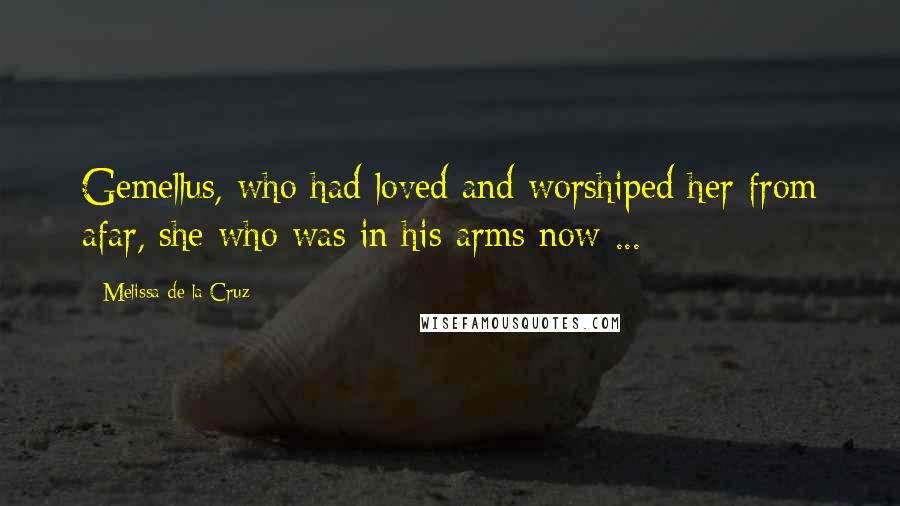 Melissa De La Cruz Quotes: Gemellus, who had loved and worshiped her from afar, she who was in his arms now ...