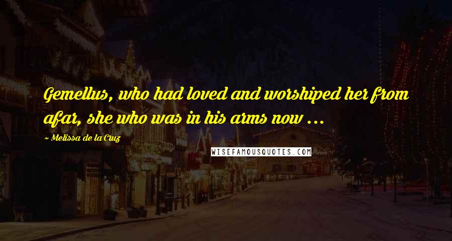 Melissa De La Cruz Quotes: Gemellus, who had loved and worshiped her from afar, she who was in his arms now ...