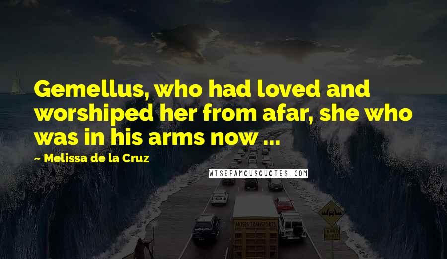 Melissa De La Cruz Quotes: Gemellus, who had loved and worshiped her from afar, she who was in his arms now ...