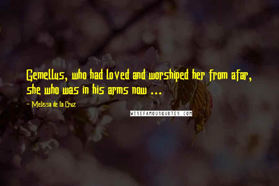 Melissa De La Cruz Quotes: Gemellus, who had loved and worshiped her from afar, she who was in his arms now ...