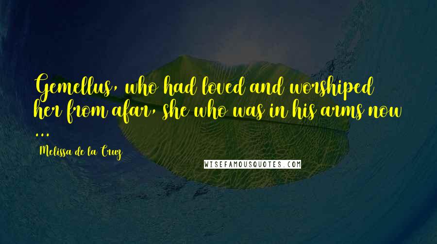 Melissa De La Cruz Quotes: Gemellus, who had loved and worshiped her from afar, she who was in his arms now ...