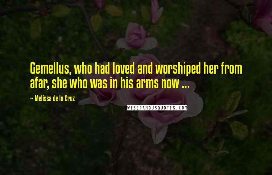 Melissa De La Cruz Quotes: Gemellus, who had loved and worshiped her from afar, she who was in his arms now ...