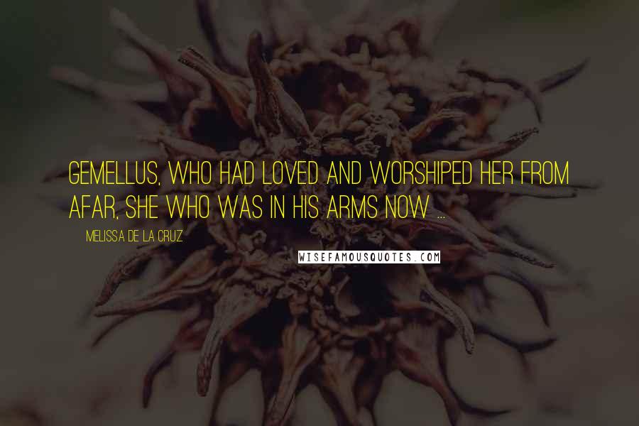 Melissa De La Cruz Quotes: Gemellus, who had loved and worshiped her from afar, she who was in his arms now ...