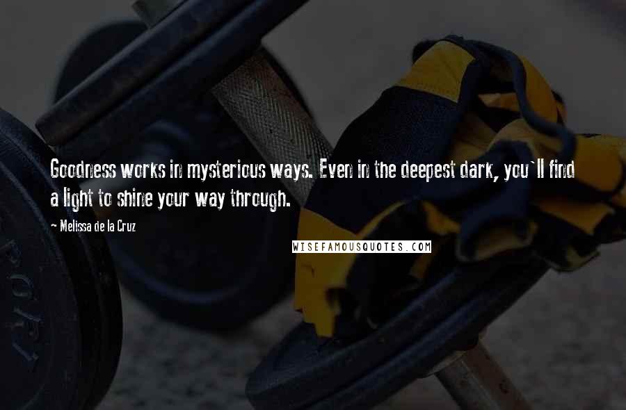 Melissa De La Cruz Quotes: Goodness works in mysterious ways. Even in the deepest dark, you'll find a light to shine your way through.