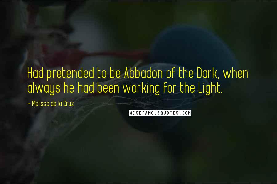 Melissa De La Cruz Quotes: Had pretended to be Abbadon of the Dark, when always he had been working for the Light.