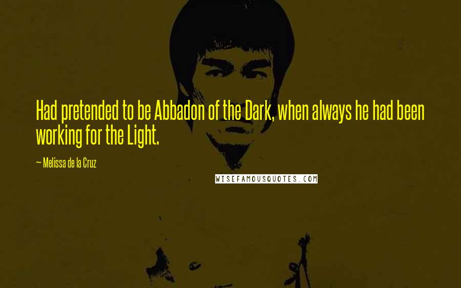 Melissa De La Cruz Quotes: Had pretended to be Abbadon of the Dark, when always he had been working for the Light.