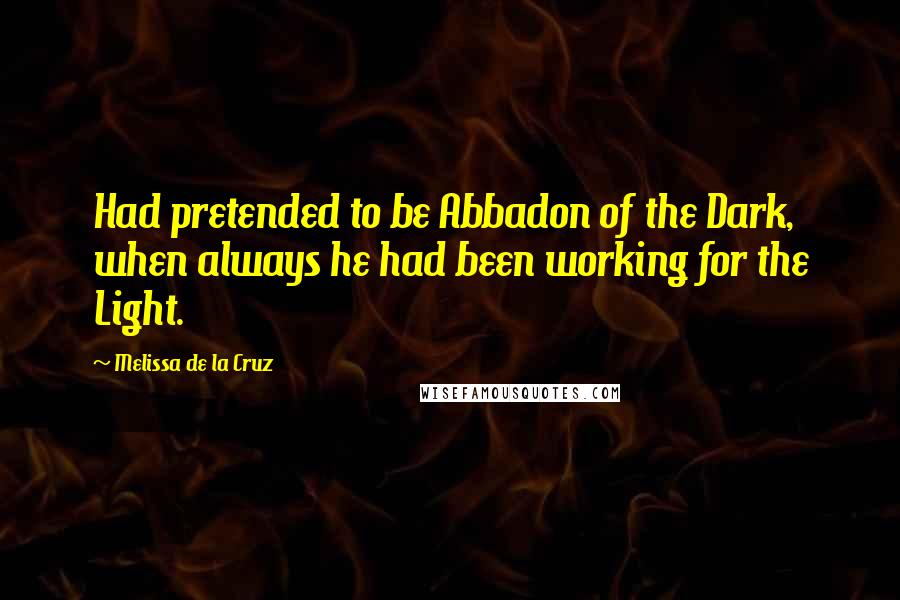 Melissa De La Cruz Quotes: Had pretended to be Abbadon of the Dark, when always he had been working for the Light.