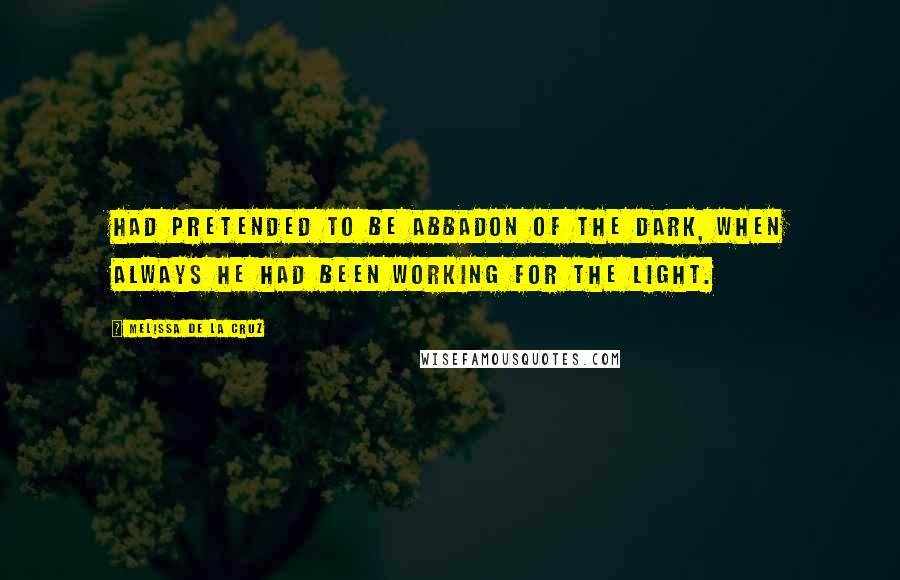 Melissa De La Cruz Quotes: Had pretended to be Abbadon of the Dark, when always he had been working for the Light.