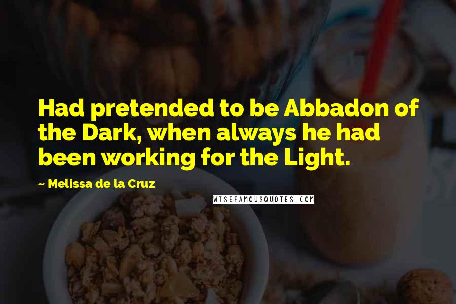 Melissa De La Cruz Quotes: Had pretended to be Abbadon of the Dark, when always he had been working for the Light.