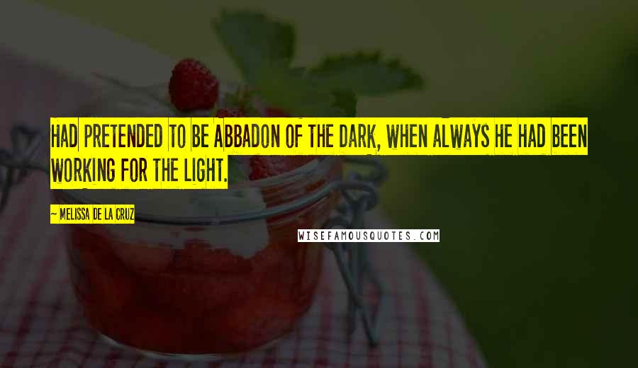 Melissa De La Cruz Quotes: Had pretended to be Abbadon of the Dark, when always he had been working for the Light.